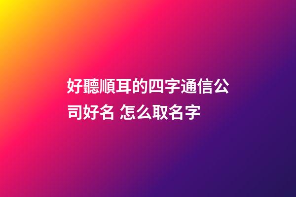 好聽順耳的四字通信公司好名 怎么取名字